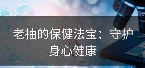 老抽的保健法宝：守护身心健康